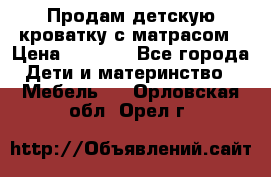 Продам детскую кроватку с матрасом › Цена ­ 3 000 - Все города Дети и материнство » Мебель   . Орловская обл.,Орел г.